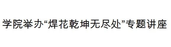 开云手机在线举办“焊花乾坤无尽处”专题讲座